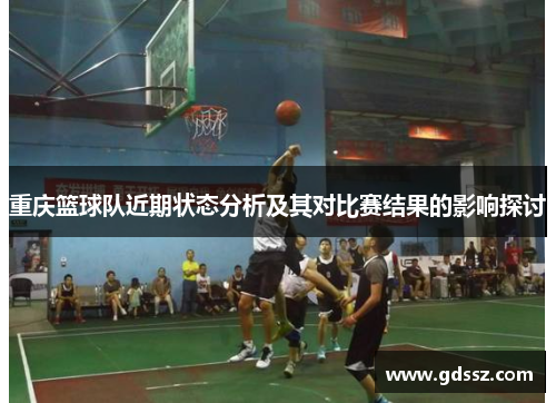 重庆篮球队近期状态分析及其对比赛结果的影响探讨