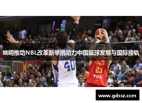 姚明推动NBL改革新举措助力中国篮球发展与国际接轨
