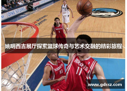 姚明西吉展厅探索篮球传奇与艺术交融的精彩旅程