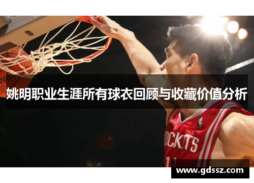 姚明职业生涯所有球衣回顾与收藏价值分析