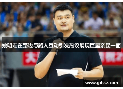 姚明走在路边与路人互动引发热议展现巨星亲民一面