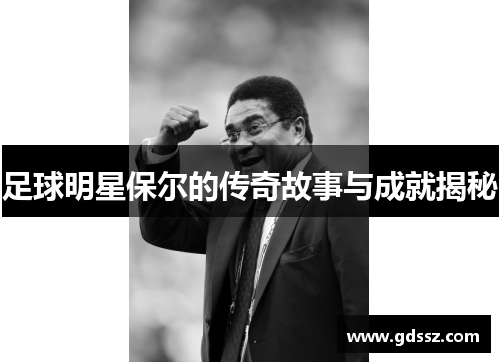 足球明星保尔的传奇故事与成就揭秘