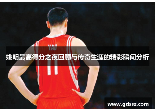 姚明最高得分之夜回顾与传奇生涯的精彩瞬间分析
