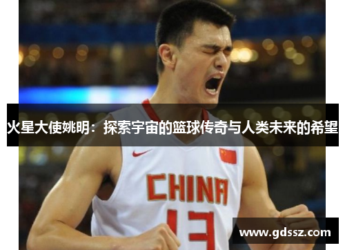 火星大使姚明：探索宇宙的篮球传奇与人类未来的希望