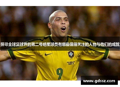 探寻全球足球界的第二号明星球员有哪些值得关注的人物与他们的成就