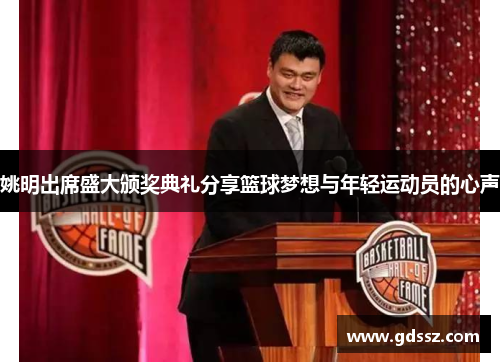 姚明出席盛大颁奖典礼分享篮球梦想与年轻运动员的心声