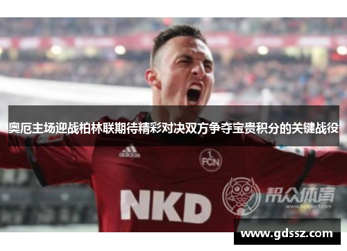 奥厄主场迎战柏林联期待精彩对决双方争夺宝贵积分的关键战役