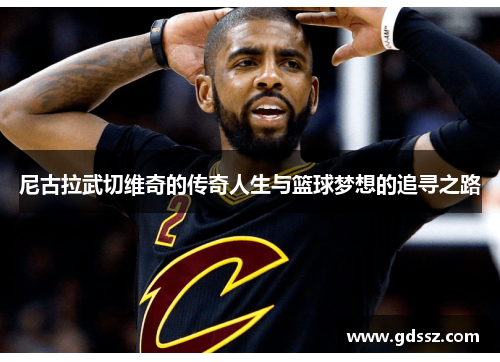尼古拉武切维奇的传奇人生与篮球梦想的追寻之路