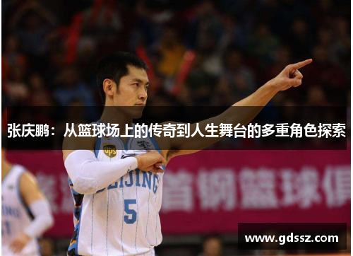 张庆鹏：从篮球场上的传奇到人生舞台的多重角色探索