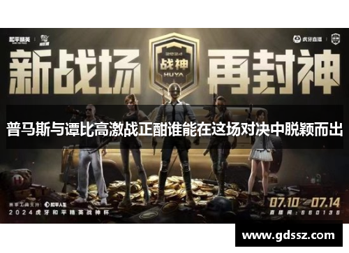 普马斯与谭比高激战正酣谁能在这场对决中脱颖而出