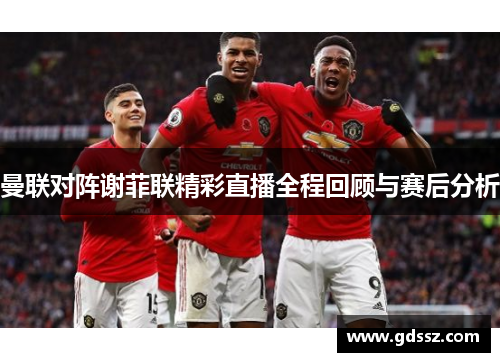 曼联对阵谢菲联精彩直播全程回顾与赛后分析