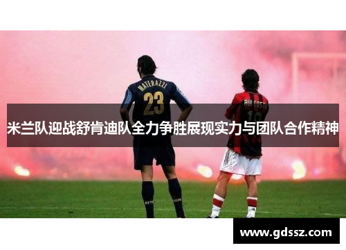 米兰队迎战舒肯迪队全力争胜展现实力与团队合作精神