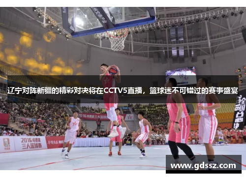 辽宁对阵新疆的精彩对决将在CCTV5直播，篮球迷不可错过的赛事盛宴